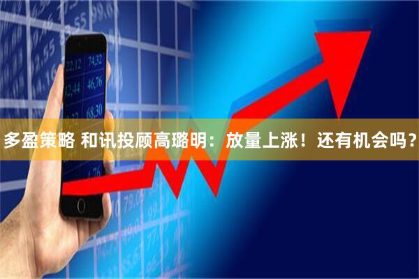 多盈策略 和讯投顾高璐明：放量上涨！还有机会吗？