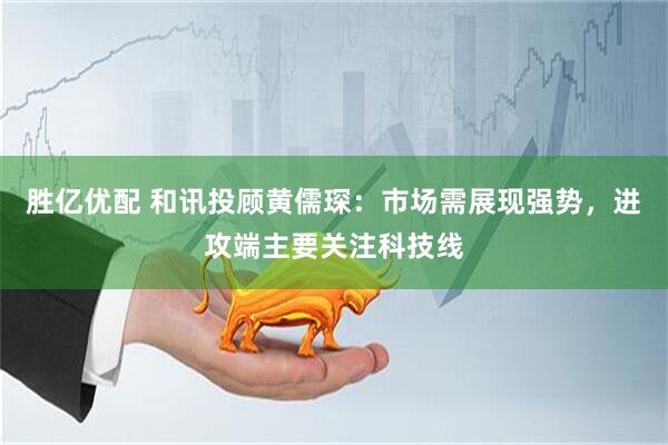 胜亿优配 和讯投顾黄儒琛：市场需展现强势，进攻端主要关注科技线